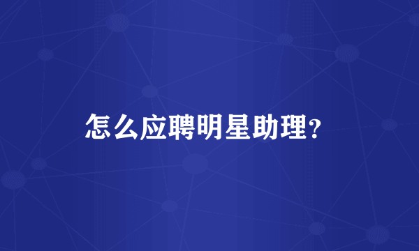 怎么应聘明星助理？