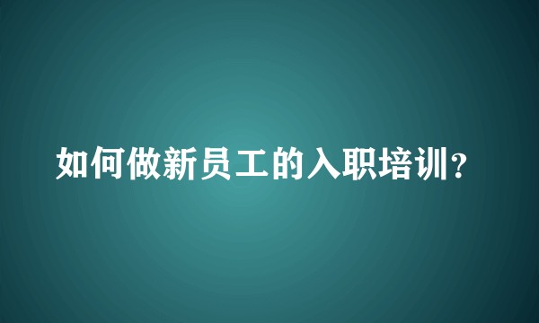 如何做新员工的入职培训？