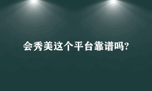 会秀美这个平台靠谱吗?