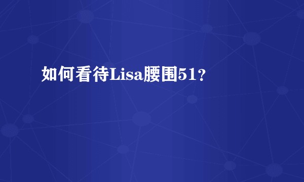 如何看待Lisa腰围51？