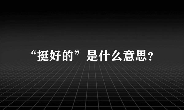 “挺好的”是什么意思?