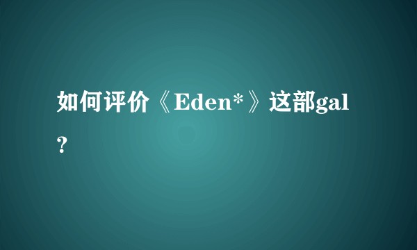 如何评价《Eden*》这部gal?