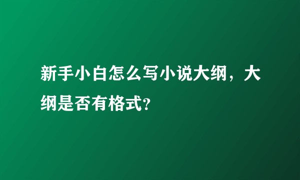 新手小白怎么写小说大纲，大纲是否有格式？