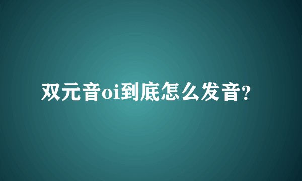 双元音oi到底怎么发音？