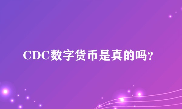 CDC数字货币是真的吗？