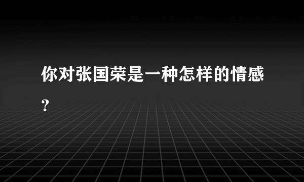 你对张国荣是一种怎样的情感？