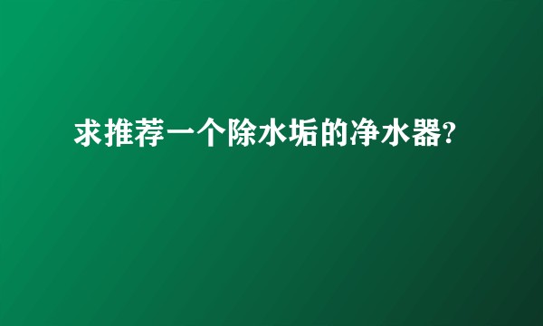 求推荐一个除水垢的净水器?