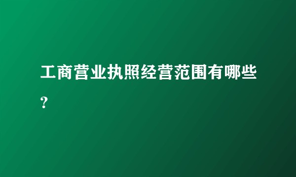 工商营业执照经营范围有哪些?
