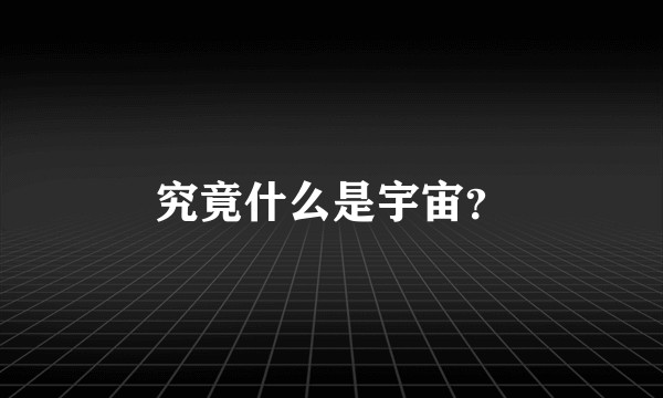 究竟什么是宇宙？