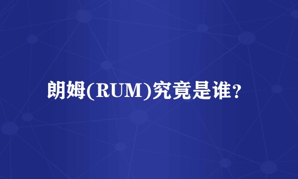 朗姆(RUM)究竟是谁？