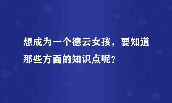 想成为一个德云女孩，要知道那些方面的知识点呢？