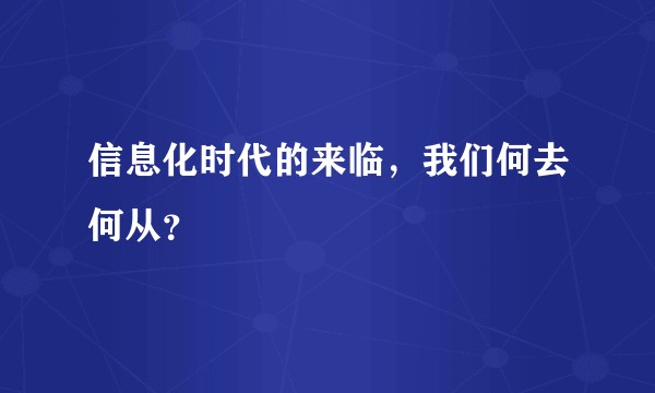 信息化时代的来临，我们何去何从？