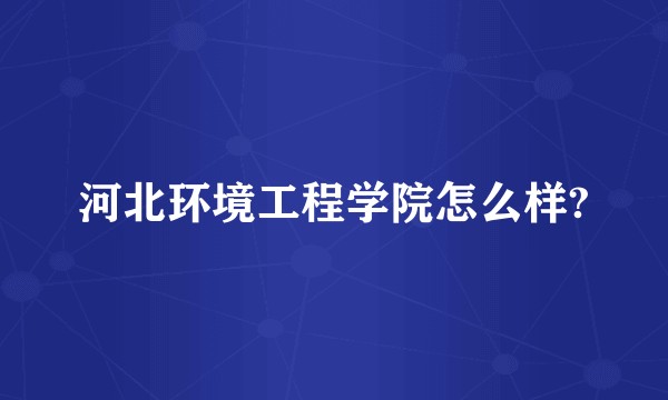 河北环境工程学院怎么样?