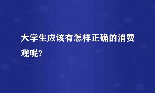 大学生应该有怎样正确的消费观呢?