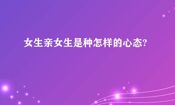 女生亲女生是种怎样的心态?