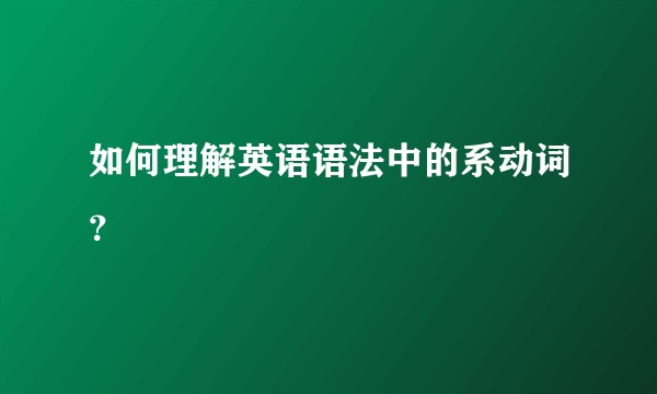 如何理解英语语法中的系动词？