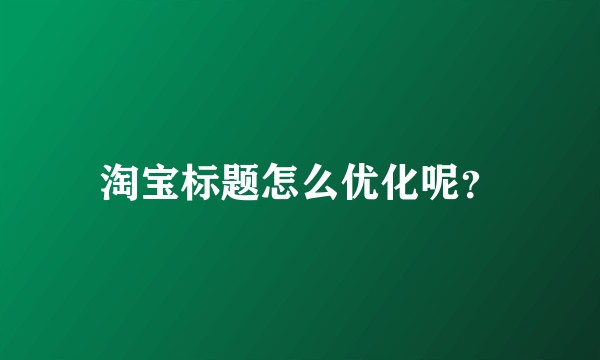 淘宝标题怎么优化呢？