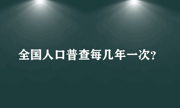 全国人口普查每几年一次？