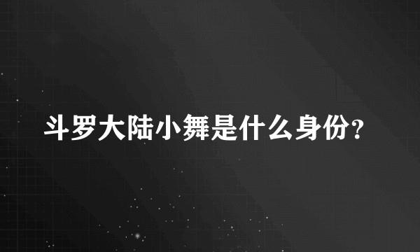 斗罗大陆小舞是什么身份？