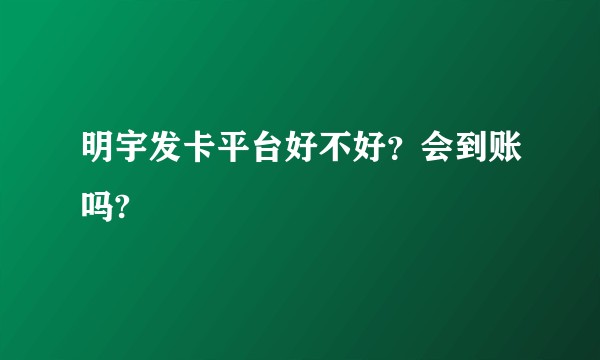 明宇发卡平台好不好？会到账吗?