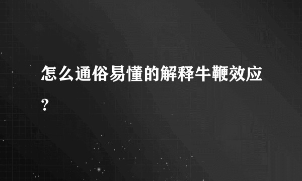 怎么通俗易懂的解释牛鞭效应？