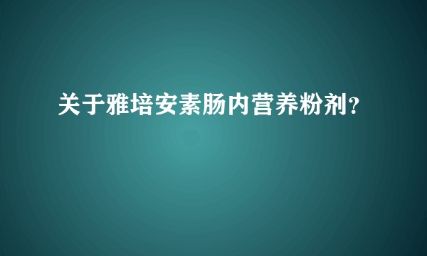 关于雅培安素肠内营养粉剂？