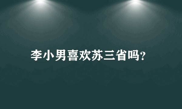 李小男喜欢苏三省吗？