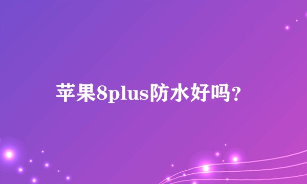 苹果8plus防水好吗？