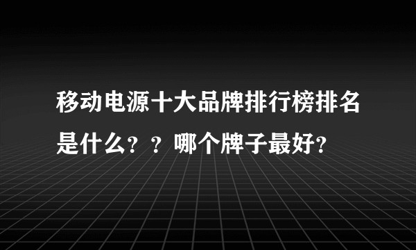移动电源十大品牌排行榜排名是什么？？哪个牌子最好？