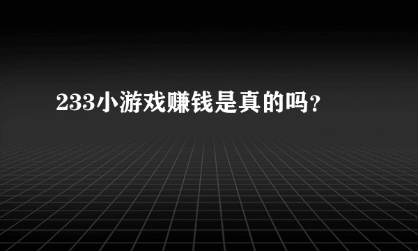 233小游戏赚钱是真的吗？