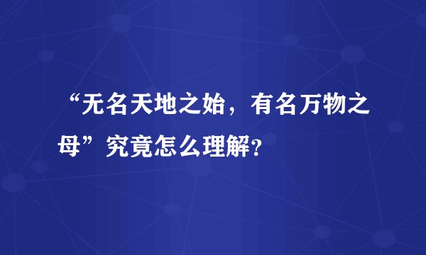 “无名天地之始,有名万物之母”究竟怎么理解?