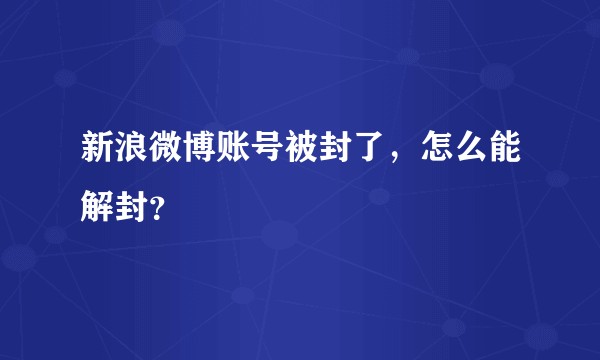 新浪微博账号被封了，怎么能解封？