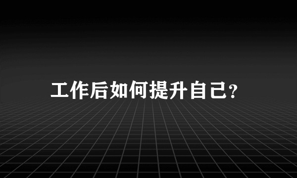 工作后如何提升自己？