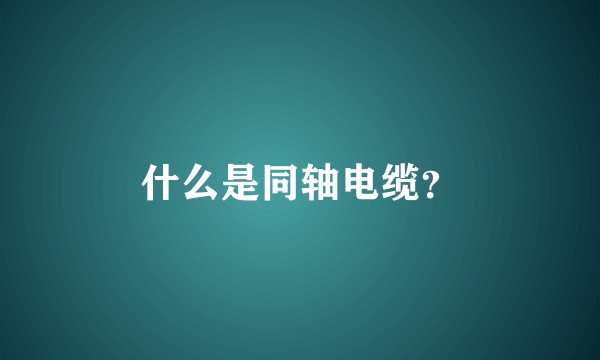 什么是同轴电缆?
