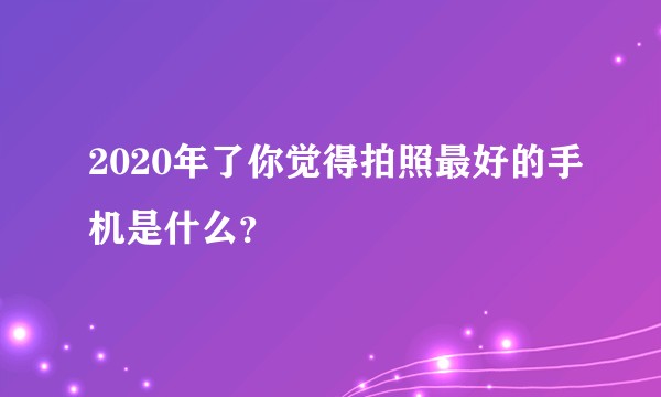 2020年了你觉得拍照最好的手机是什么？