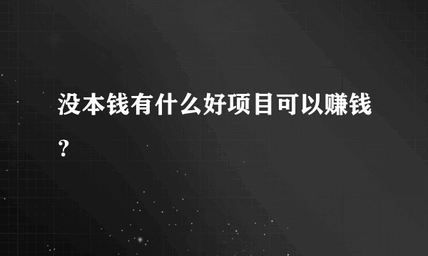 没本钱有什么好项目可以赚钱？