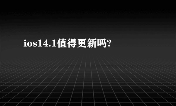 ios14.1值得更新吗?
