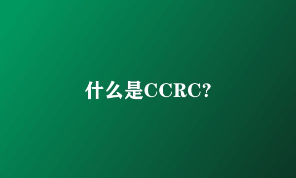 什么是CCRC?