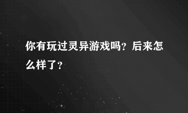 你有玩过灵异游戏吗？后来怎么样了？