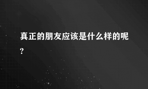 真正的朋友应该是什么样的呢?
