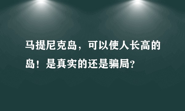 马提尼克岛，可以使人长高的岛！是真实的还是骗局？