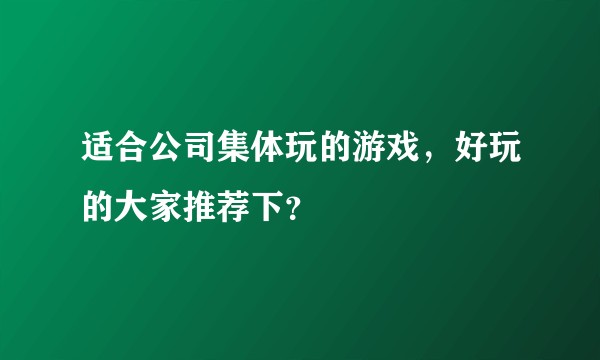 适合公司集体玩的游戏，好玩的大家推荐下？