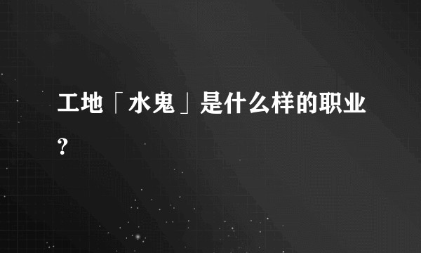 工地「水鬼」是什么样的职业?