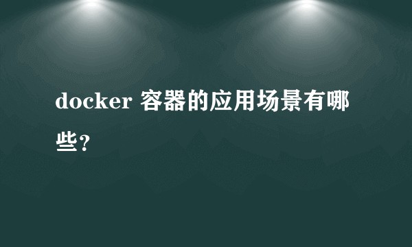 docker 容器的应用场景有哪些？