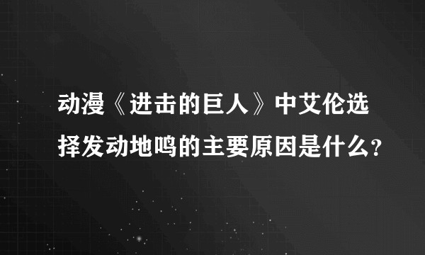 动漫《进击的巨人》中艾伦选择发动地鸣的主要原因是什么?
