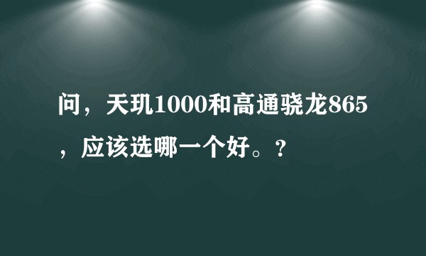 问,天玑1000和高通骁龙865,应该选哪一个好。?
