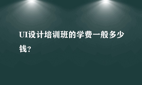 UI设计培训班的学费一般多少钱？