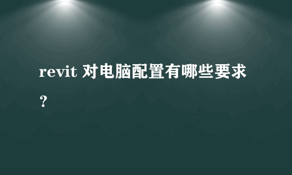 revit 对电脑配置有哪些要求？