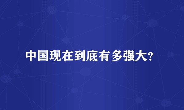 中国现在到底有多强大？