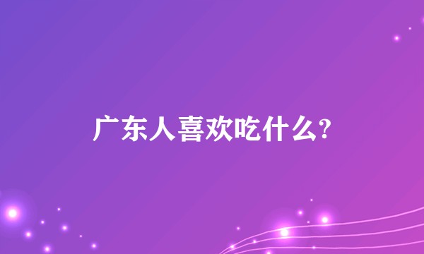 广东人喜欢吃什么?
